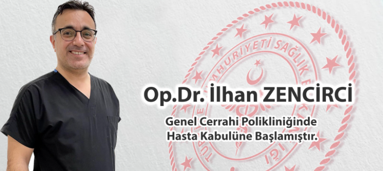 Op.Dr.İlhan ZENCİRCİ Genel Cerrahi Polikliniğinde hasta kabulüne başlamıştır
